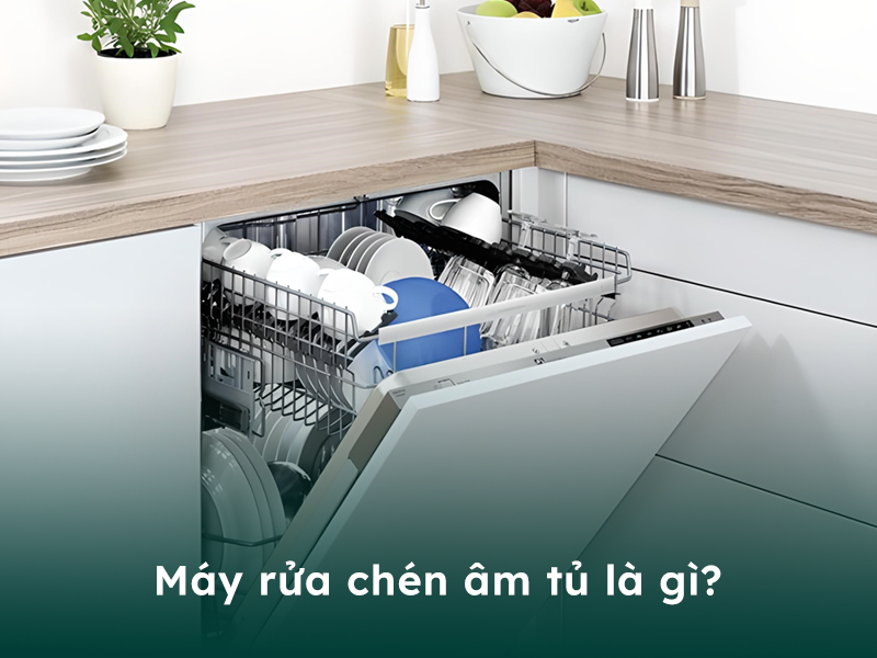 Máy rửa chén âm tủ là gì?
