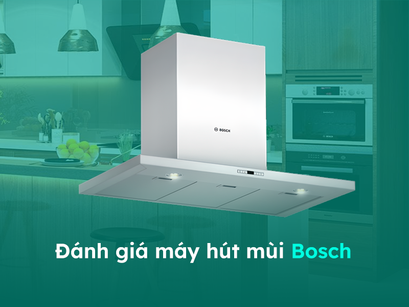 Đánh giá về máy hút mùi bếp thương hiệu Bosch
