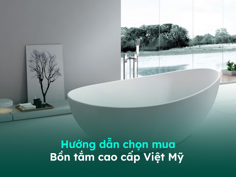 Hướng dẫn cách chọn mua bồn tắm Việt Mỹ phù hợp