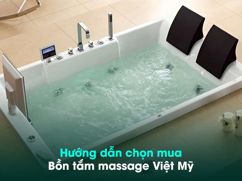 Gợi ý cách lựa chọn bồn tắm massage Việt Mỹ phù hợp 