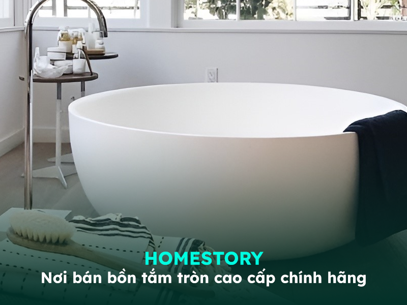 HomeStory - nơi cung cấp bồn tắm tròn cao cấp chính hãng